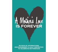 A Mother's Love is Forever: 90 Days of Affirmations, Encouragement & Daily Inspiration - Words of Confidence, Gratitude, Motivation & Love to Build Mom Up & Celebrate Motherhood