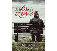 A Mother's Love: The unfamiliar warning signs of mental illness. - Ross Karleen