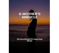 A MOTHER'S MIRACLE The Devotional for Expectant Moms