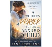 A Mother's Prayer for an Anxious Child: A Christian Devotional of Prayers, Scripture, Hope, and Practical Wisdom for Mothers Walking Beside a Child Through Fear and Anxiety
