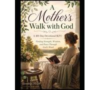 A Mother's Walk with God A 40-Day Devotional (KJV): Finding Strength, Wisdom, and Peace Through God's Word