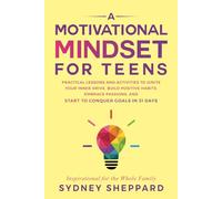 A Motivational Mindset for Teens: Practical Lessons and Activities to Ignite Your Inner Drive, Build Positive Habits, Embrace Passions, and Start to Conquer Goals in 31 Days