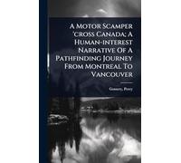 A Motor Scamper 'cross Canada; A Human-interest Narrative Of A Pathfinding Journey From Montreal To Vancouver