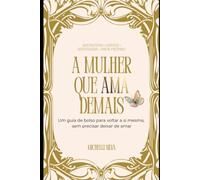 A MULHER QUE AMA DEMAIS: Um guia de bolso para voltar a si mesma, sem precisar deixar de amar