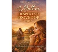 A Mulher que Desperta o Provedor: O poder da sabedoria feminina no casamento