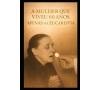 A MULHER QUE VIVEU POR 60 ANOS: APENAS DA EUCARISTIA