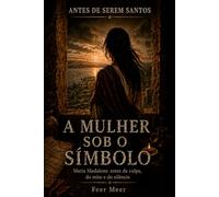 A Mulher Sob o Símbolo: Maria Madalena: antes da culpa, do mito e do silêncio