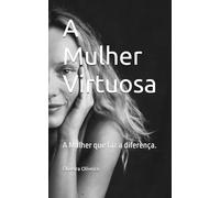 A Mulher Virtuosa: A Mulher que faz a diferença.