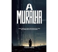 A MURALHA: Guia Prático para Proteger Sua Vida no Turbilhão da Atualidade