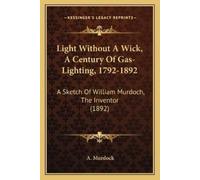 A Murdock Light Without A Wick, A Century Of Gas-Lighting, 1792-1892 (Tascabile)