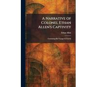 A Narrative of Colonel Ethan Allen's Captivity: Containing His Voyages & Travels