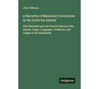 A Narrative of Missionary Enterprises in the South Sea Islands: With Remarks upon the Natural History of the Islands, Origin, Languages, Traditions, and Usages of the Inhabitants