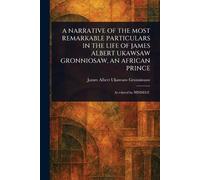 A Narrative of the Most Remarkable Particulars in the Life of James Albert Ukawsaw Gronniosaw, an African Prince