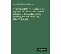 A Narrative of the Proceedings at the Laying of the First Stone of the New Buildings at Bethlem Hospital on Thursday, the 26th day of July M.DCCC.XXX.VIII