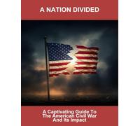 A Nation Divided: A Captivating Guide To The American Civil War And Its Impact