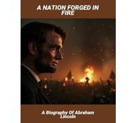 A Nation Forged In Fire: A Biography Of Abraham Lincoln