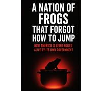 A NATION OF FROGS THAT FORGOT HOW TO JUMP: HOW AMERICA IS BEING BOILED ALIVE BY ITS OWN GOVERNMENT