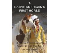 A NATIVE AMERICAN'S FIRST HORSE: A Tale Of Western Dakota Indians In The Year 1725 | Historical Facts About Native Americans | Mandan | Cheyenne | 6x9 ... 210 Page