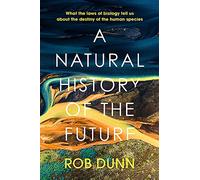 A Natural History of the Future: What the Laws of Biology Tell Us About the Destiny of the Human Species