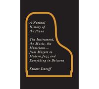 A Natural History of the Piano: The Instrument, the Music, the Musicians--From Mozart to Modern Jazz, and Everything in Between
