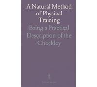 A Natural Method of Physical Training: Being a Practical Description of the "Checkley System" Of Physiculture