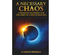 A Necessary Chaos: A Prophetic Blueprint For The Dawn Of A New Human Era