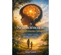 A Neurociência do Desenvolvimento Infantil: Como o cérebro se forma, aprende e se protege