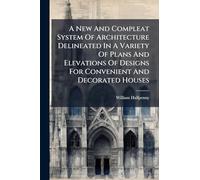 A New And Compleat System Of Architecture Delineated In A Variety Of Plans And Elevations Of Designs For Convenient And Decorated Houses