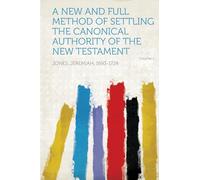 A New and Full Method of Settling the Canonical Authority of the New Testament (Volume 1)