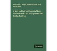 A New and Original Opera in Three Acts Preceded by a Prologue Entitled the Enchantress