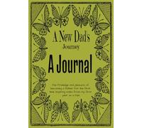 A New Dad's Journey A Journal: Record Each and Every Precious Memory of Your New Born as They Make You Laugh, Cry and Take You on Life's Most Precious and Rewarding Journey.