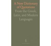 A New Dictionary of Quotations: From the Greek, Latin, and Modern Languages