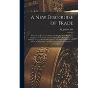 A New Discourse of Trade [microform]: Wherein Are Recommended Several Weighty Points Relating to Companies of Merchants, the Act of Navigation, ... of Trade, and Nature of Plantations, ...