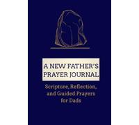 A New Father's Prayer Journal: Scripture, Reflection, and Guided Prayers for Dads