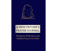 A New Father's Prayer Journal: Scripture, Reflection, and Guided Prayers for Dads