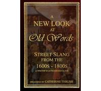 A New Look at Old Words: Street Slang from the 1600s-1800s: A Writer's Categorized Guide