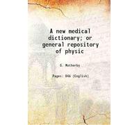 A new medical dictionary; or general repository of physic