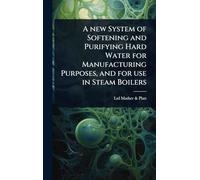 A new System of Softening and Purifying Hard Water for Manufacturing Purposes, and for use in Steam Boilers
