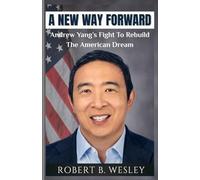 A NEW WAY FORWARD: Biography Of Andrew Yang And Fight To Rebuild The American Dream