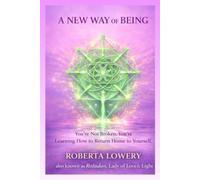 A New Way Of Being: You're Not Broken. You're Learning How to Return Home to Yourself.