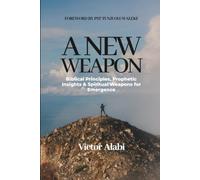 A NEW WEAPON: Biblical Principles, Prophetic Insights and Spiritual Weapons for Emergence