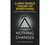 A New World Theory of Everything: Jon Woodward’s Final Answer: Nothing Changes