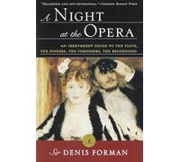 A Night at the Opera: An Irreverent Guide to the Plots, the Singers, the