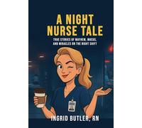 A Night Nurse Tale: True Stories of Mayhem, Mucus, and Miracles on the Night Shift