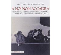 A noi non accadrà. Un marinaio nella Seconda guerra mondiale. Da Barga a Capo Matapan, la prigionia, Bari
