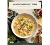 A Nordic Weeknight Table: 36 Comforting Recipes for Everyday Cooking