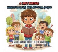 A (not boring) manual to living with difficult people: A secret manual told by Leo (8 years old)