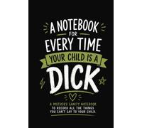 A Notebook For Every Time Your Child is a Dick: A Mother's Sanity Notebook to Record all the Things You Can't Say to Your Child