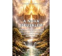 A NOVA JERUSALÉM: A VISÃO DE JOÃO SOBRE A NOVA JERUSALÉM, A CIDADE CELESTIAL, E A RESTAURAÇÃO FINAL DA ORDEM DIVINA