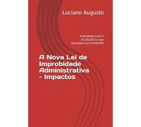A Nova Lei de Improbidade Administrativa - Impactos: Entendendo a Lei nº 14.230/2021 e suas Alterações à Lei 8.429/1992